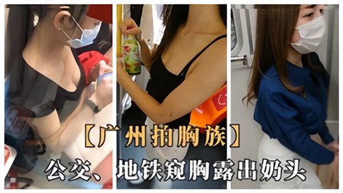 广州公交地铁惊现抓奶族！巨乳妹子故意露出奶头，公共场合偷窥胸器太刺激
