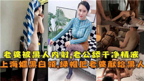 上海职场媚黑绿帽奴，亲手将爱妻献给黑人猛男